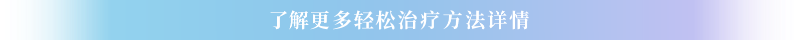 了解更多轻松治疗方法详情