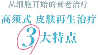 从细胞开始的衰老治疗　高须式　皮肤再生治疗　３大特点